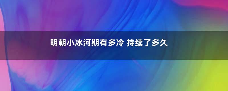 明朝小冰河期有多冷 持续了多久